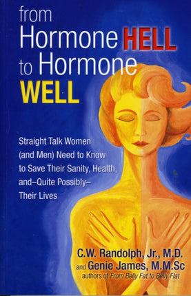 From Hormone Hell to Hormone Well Straight Talk Women and Men Need to Know to Save Their Sanity Health Andquite Possiblytheir Lives