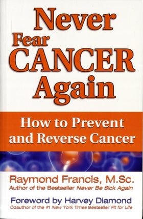 Never Fear Cancer Again: How to Prevent and Reverse Cancer