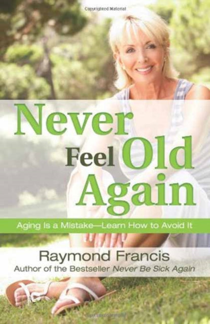 Never Feel Old Again Never Be Never be Series Aging Is a MistakeLearn How to Avoid It