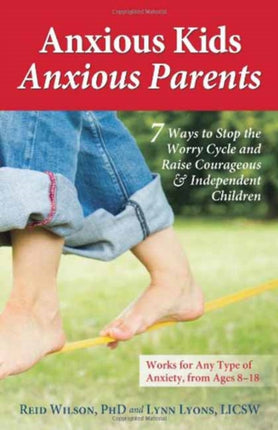 Anxious Kids, Anxious Parents: 7 Ways to Stop the Worry Cycle and Raise Courageous and Independent Children