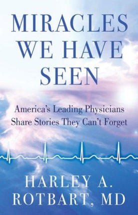 Miracles We Have Seen Americas Leading Doctors Share Stories They Cant Forget Americas Leading Physicians Share Stories They Cant Forget