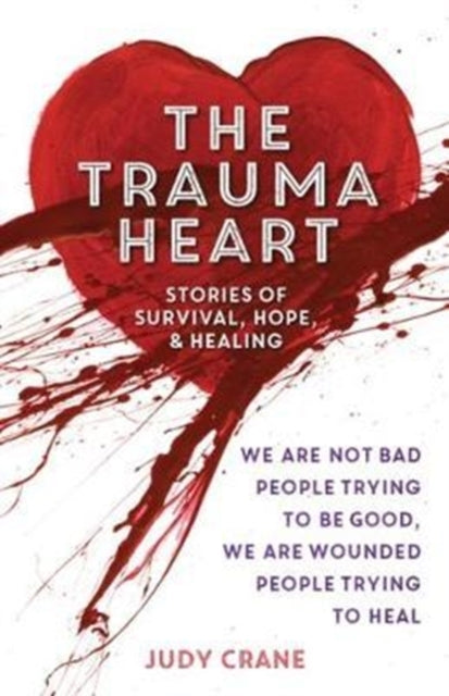 Trauma Heart: We Are Not Bad People Trying to Be Good, We Are Wounded People Trying to Heal