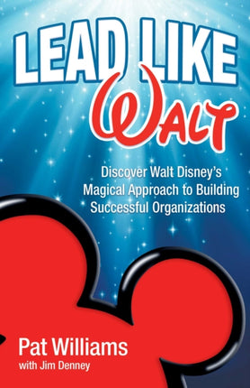 Lead Like Walt Discover Walt Disneys Magical Approach to Building Successful Organizations