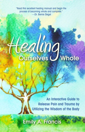 Healing Ourselves Whole: An Interactive Guide to Release Pain and Trauma by Utilizing the Wisdom of the Body