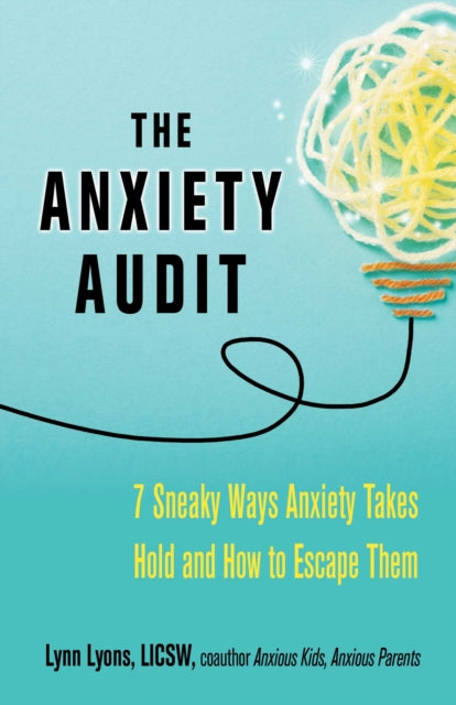 The Anxiety Audit: Seven Sneaky Ways Anxiety Takes Hold and How to Escape Them