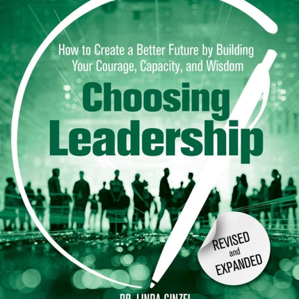 Choosing Leadership: Revised and Expanded: How to Create a Better Future by Building Your Courage, Capacity, and Wisdom