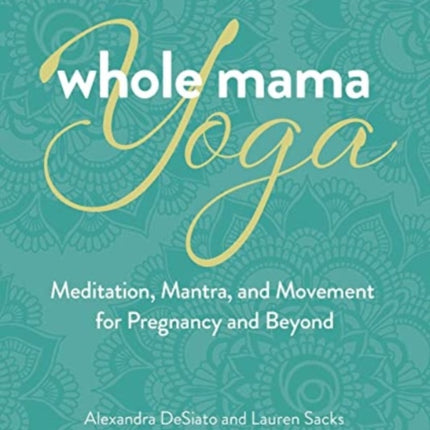 Whole Mama Yoga: Meditation, Mantra, and Movement for Pregnancy and Beyond