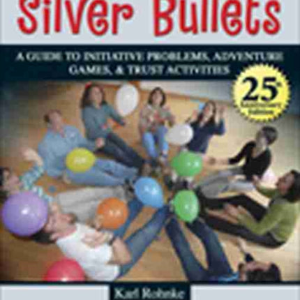 SILVER BULLETS: A REVISED GUIDE TO INITIATIVE PROBLEMS, ADVENTURE GAMES, AND TRUST ACTIVITIES: A Revised Guide to Initiative Problems, Adventure Games, and Trust Activities