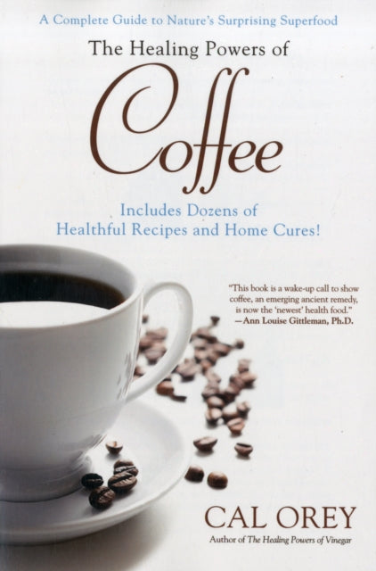 The Healing Powers of Coffee: A Complete Guide to Nature's Surprising Superfood