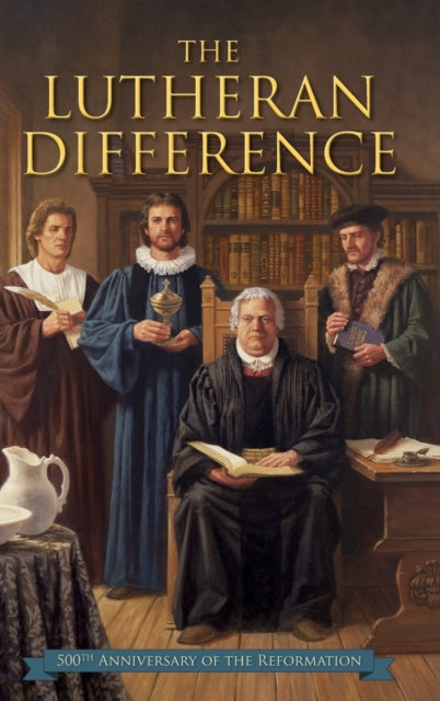 Lutheran Difference  Reformation Anniversary Edition