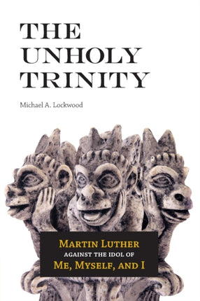 The Unholy Trinity Martin Luther Against the Idol
