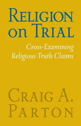 Religion on Trial: Cross-Examining Religious Truth Claims (Second Edition)