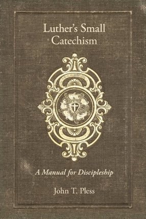 Luthers Small Catechism A Manual for Discipleship