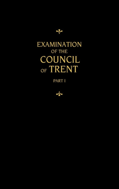 Chemnitzs Works Volume 1 Examination of the Council of Trent I