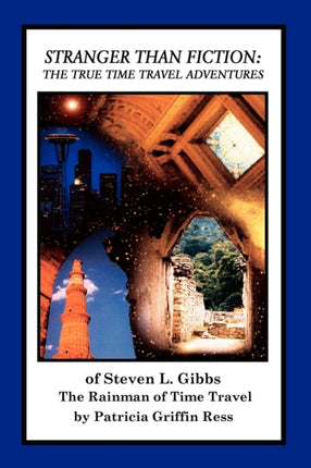 Stranger Than Fiction The True Time Travel Adventures of Steven L Gibbsthe Rainman of Time Travel