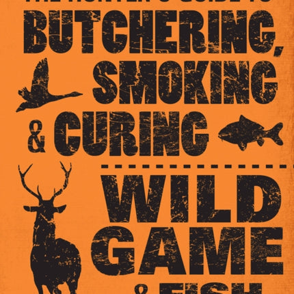 The Hunter's Guide to Butchering, Smoking and Curing Wild Game and Fish