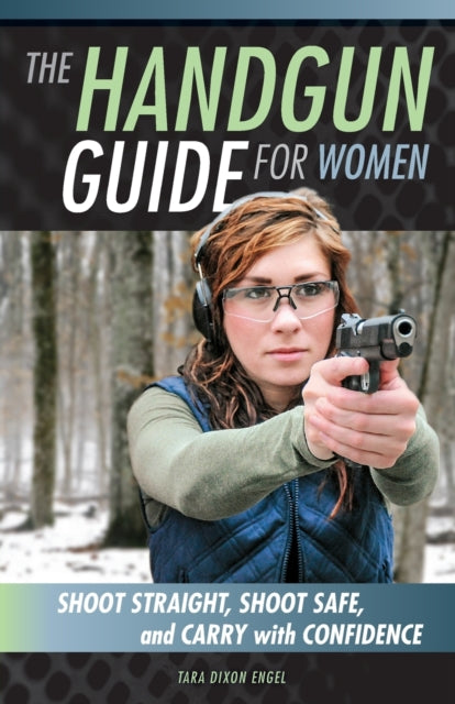 The Handgun Guide for Women: Shoot Straight, Shoot Safe, and Carry with Confidence