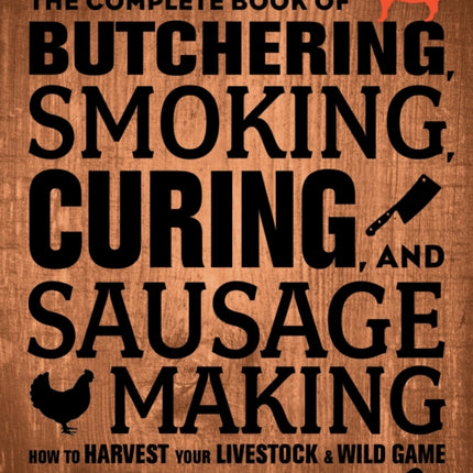 The Complete Book of Butchering, Smoking, Curing, and Sausage Making: How to Harvest Your Livestock and Wild Game - Revised and Expanded Edition