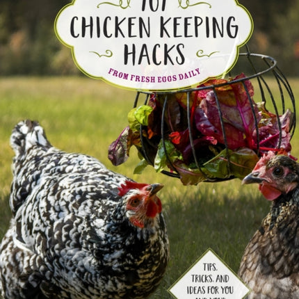 101 Chicken Keeping Hacks from Fresh Eggs Daily: Tips, Tricks, and Ideas for You and your Hens