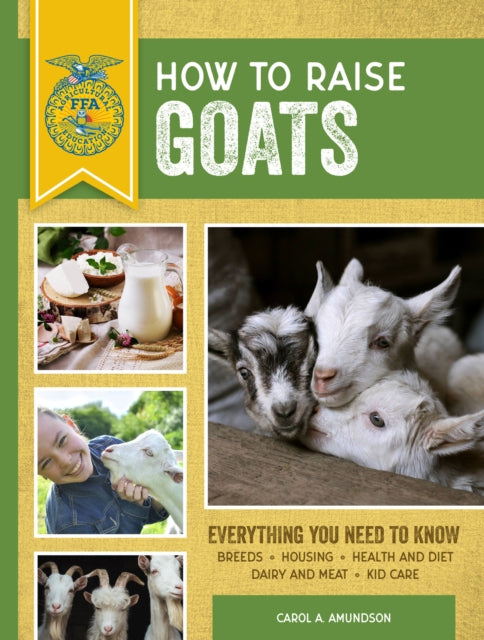 How to Raise Goats Third Edition Everything You Need to Know Breeds Housing Health and Diet Dairy and Meat Kid Care FFA