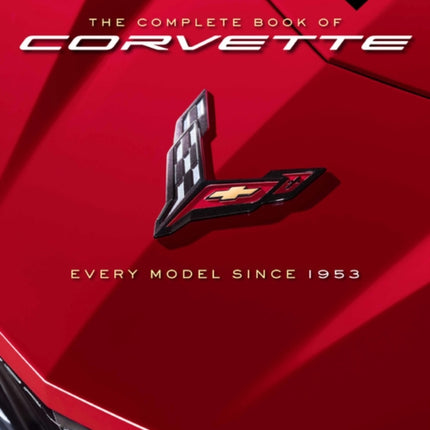 The Complete Book of Corvette: Every Model Since 1953 - Revised & Updated Includes New Mid-Engine Corvette Stingray