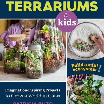 A Family Guide to Terrariums for Kids: Imagination-inspiring Projects to Grow a World in Glass - Build a mini ecosystem!