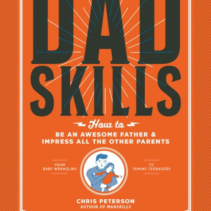 Dadskills: How to Be an Awesome Father and Impress All the Other Parents - From Baby Wrangling - To Taming Teenagers