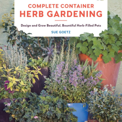 Complete Container Herb Gardening: Design and Grow Beautiful, Bountiful Herb-Filled Pots