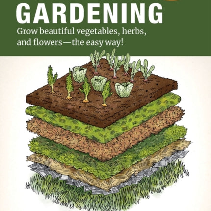 The Complete Guide to No-Dig Gardening: Grow beautiful vegetables, herbs, and flowers - the easy way! Layer Your Way to Healthy Soil-Eliminate tilling and digging-Build a productive garden naturally-Reduce weeding and watering