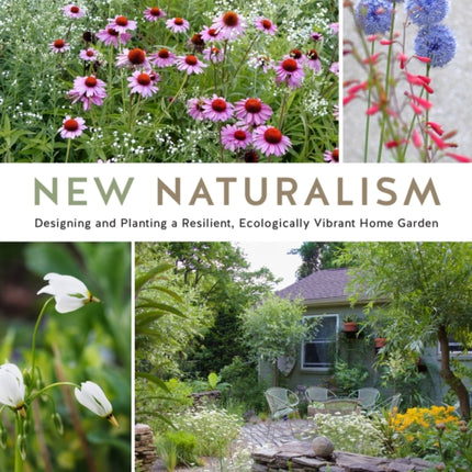 New Naturalism: Designing and Planting a Resilient, Ecologically Vibrant Home Garden