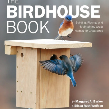 The Birdhouse Book: Building, Placing, and Maintaining Great Homes for Great Birds