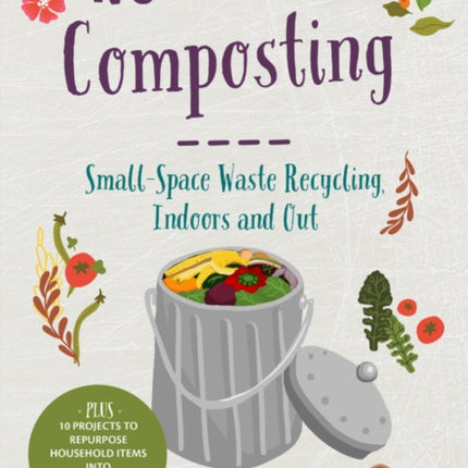 No-Waste Composting: Small-Space Waste Recycling, Indoors and Out. Plus, 10 projects to repurpose household items into compost-making machines