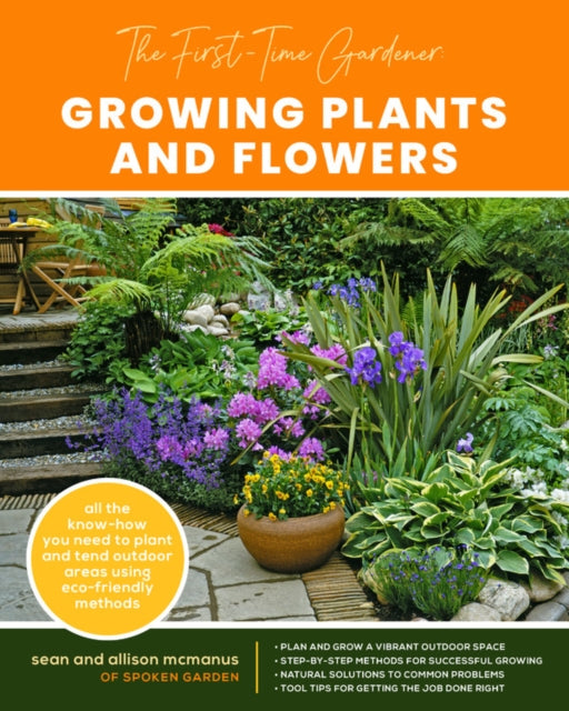 The First-Time Gardener: Growing Plants and Flowers: All the know-how you need to plant and tend outdoor areas using eco-friendly methods: Volume 2