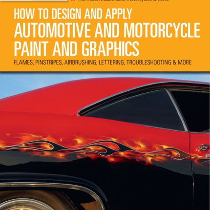 How to Design and Apply Automotive and Motorcycle Paint and Graphics: Flames, Pinstripes, Airbrushing, Lettering, Troubleshooting & More