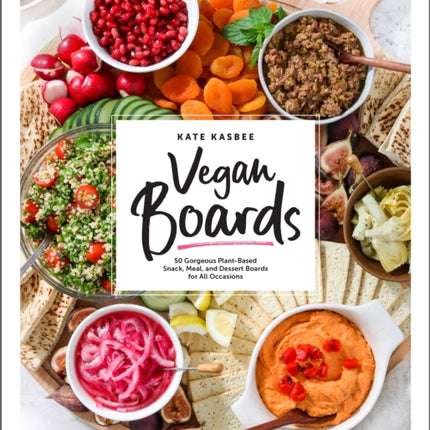 Vegan Boards: 50 Gorgeous Plant-Based Snack, Meal, and Dessert Boards for All Occasions