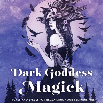 Dark Goddess Magick: Rituals and Spells for Reclaiming Your Feminine Fire