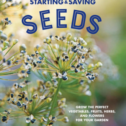 Starting & Saving Seeds: Grow the Perfect Vegetables, Fruits, Herbs, and Flowers for Your Garden