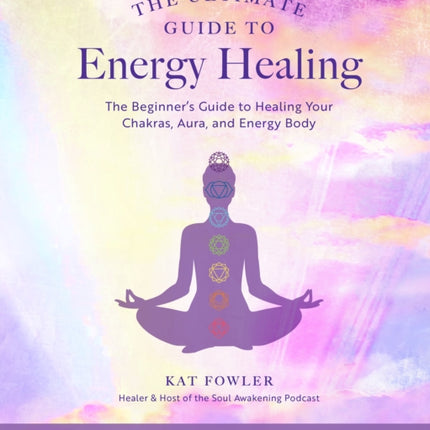 The Ultimate Guide to Energy Healing: The Beginner's Guide to Healing Your Chakras, Aura, and Energy Body: Volume 14