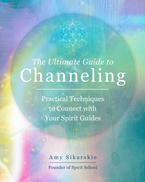 The Ultimate Guide to Channeling: Practical Techniques to Connect with Your Spirit Guides: Volume 15