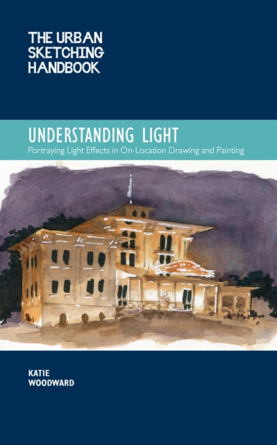 The Urban Sketching Handbook Understanding Light: Portraying Light Effects in On-Location Drawing and Painting: Volume 14