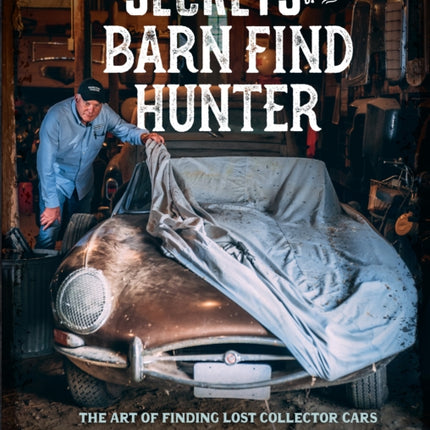 Secrets of the Barn Find Hunter: The Art of Finding Lost Collector Cars