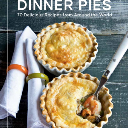 Savory Dinner Pies: More than 80 Delicious Recipes from Around the World