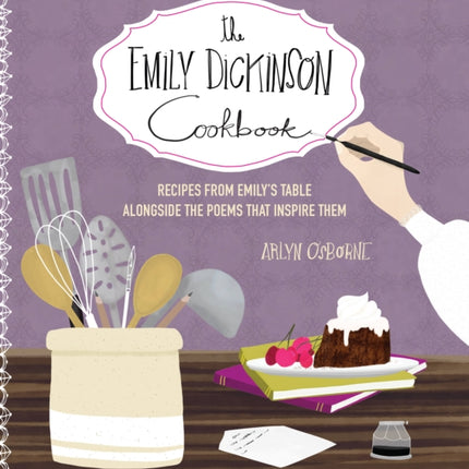 The Emily Dickinson Cookbook: Recipes from Emily's Table Alongside the Poems That Inspire Them