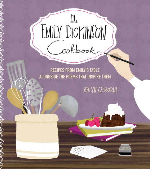 The Emily Dickinson Cookbook: Recipes from Emily's Table Alongside the Poems That Inspire Them