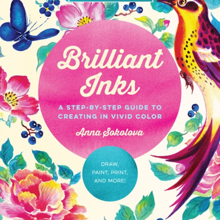 Brilliant Inks: A Step-by-Step Guide to Creating in Vivid Color - Draw, Paint, Print, and More!: Volume 7