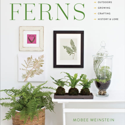 The Complete Book of Ferns: Indoors • Outdoors • Growing • Crafting • History & Lore