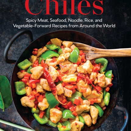 Cooking with Chiles: Spicy Meat, Seafood, Noodle, Rice, and Vegetable-Forward Recipes from Around the World