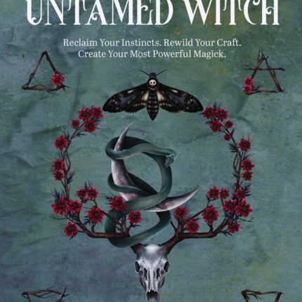 The Untamed Witch: Reclaim Your Instincts. Rewild Your Craft. Create Your Most Powerful Magick.