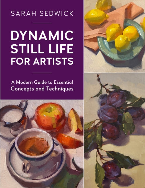 Dynamic Still Life for Artists: A Modern Guide to Essential Concepts and Techniques: Volume 7