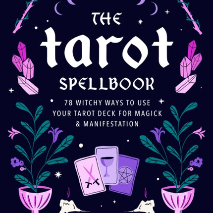 The Tarot Spellbook: 78 Witchy Ways to Use Your Tarot Deck for Magick and Manifestation